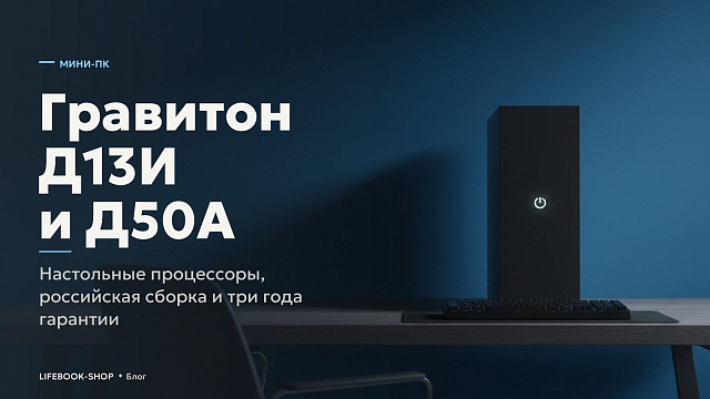 Гравитон Д13И и Д50А: настольные процессоры, российская сборка и три года гарантии